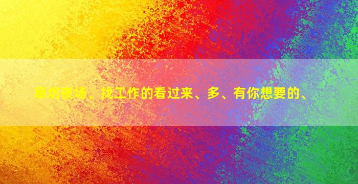 廊坊夜场、找工作的看过来、多、有你想要的、