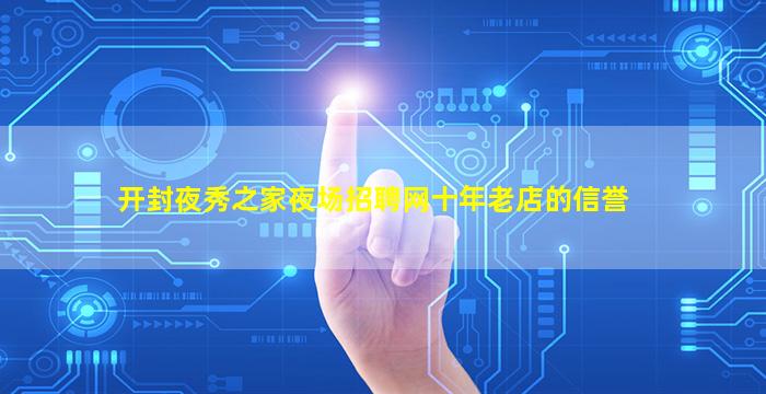 开封夜秀之家夜场招聘网十年老店的信誉